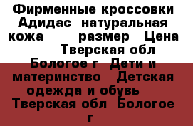 Фирменные кроссовки Адидас ,натуральная кожа,26-27 размер › Цена ­ 350 - Тверская обл., Бологое г. Дети и материнство » Детская одежда и обувь   . Тверская обл.,Бологое г.